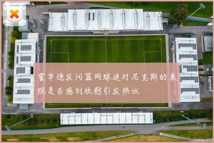霍华德发问篮网球迷对尼克斯的表现是否感到欣慰引发热议