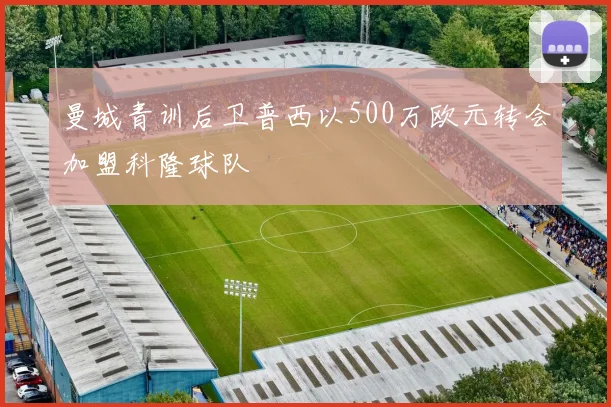 曼城青训后卫普西以500万欧元转会加盟科隆球队