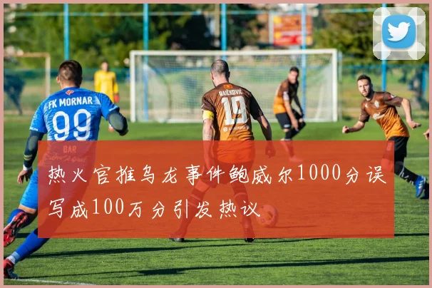 热火官推乌龙事件鲍威尔1000分误写成100万分引发热议