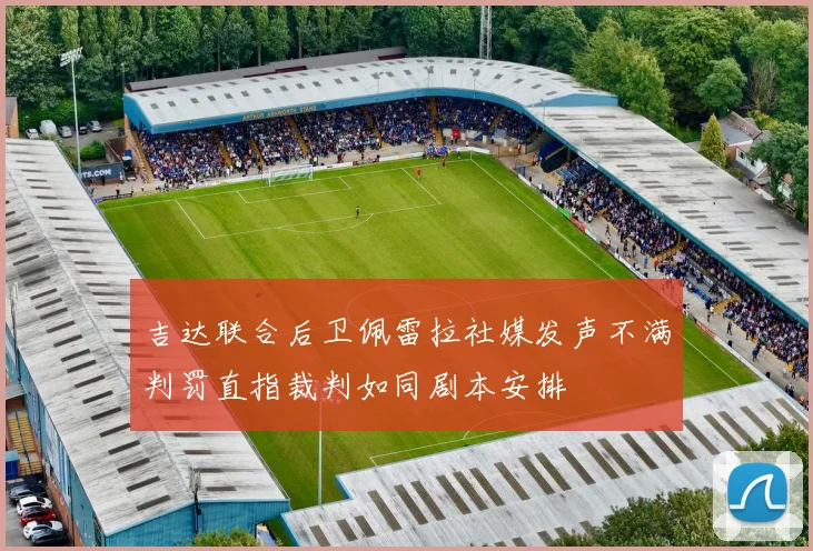 吉达联合后卫佩雷拉社媒发声不满判罚直指裁判如同剧本安排