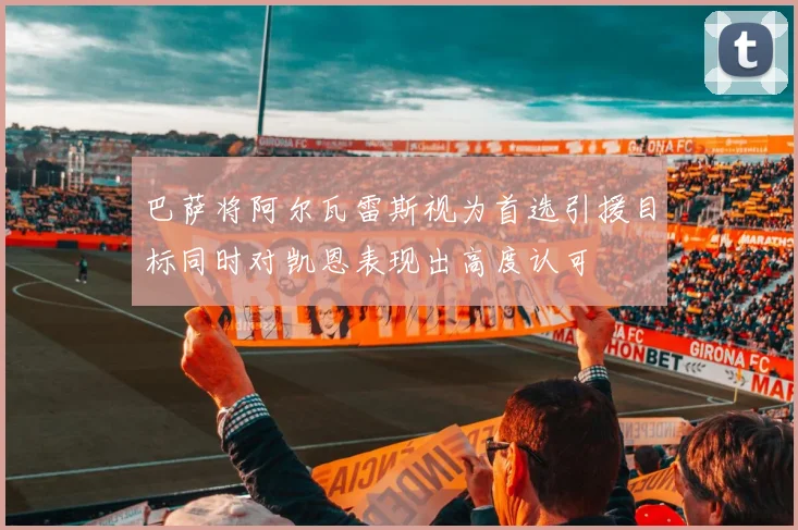 巴萨将阿尔瓦雷斯视为首选引援目标同时对凯恩表现出高度认可